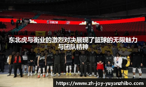 东北虎与衡业的激烈对决展现了篮球的无限魅力与团队精神
