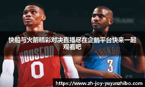 快船与火箭精彩对决直播尽在企鹅平台快来一起观看吧