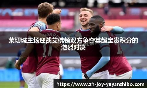 莱切城主场迎战艾佛顿双方争夺英超宝贵积分的激烈对决