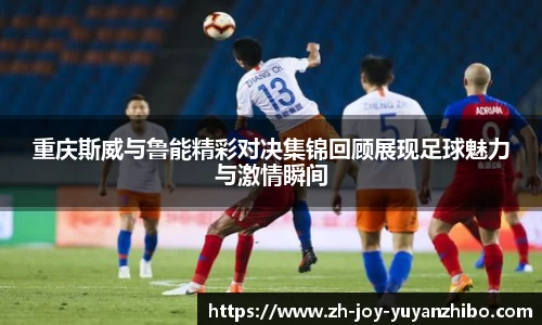 重庆斯威与鲁能精彩对决集锦回顾展现足球魅力与激情瞬间