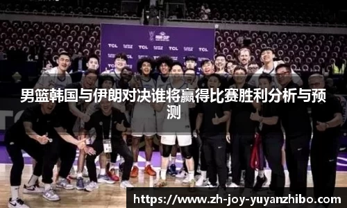 男篮韩国与伊朗对决谁将赢得比赛胜利分析与预测