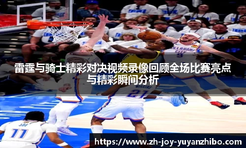 雷霆与骑士精彩对决视频录像回顾全场比赛亮点与精彩瞬间分析