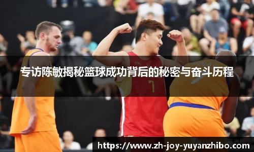 专访陈敏揭秘篮球成功背后的秘密与奋斗历程