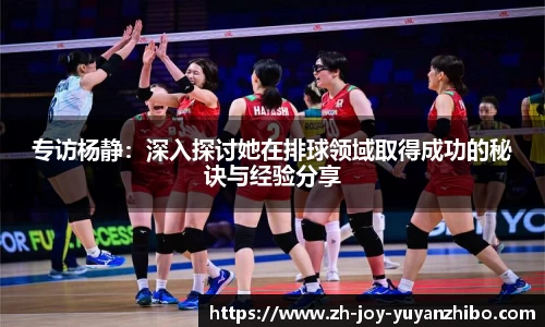 专访杨静：深入探讨她在排球领域取得成功的秘诀与经验分享