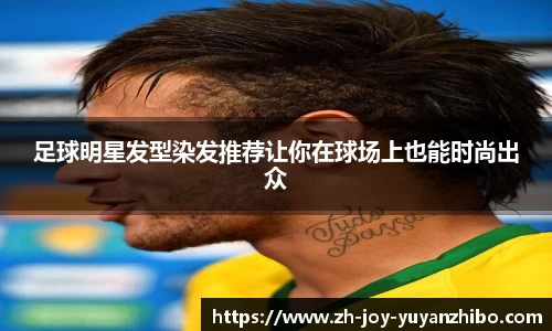 足球明星发型染发推荐让你在球场上也能时尚出众