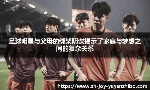 足球明星与父母的绑架阴谋揭示了家庭与梦想之间的复杂关系