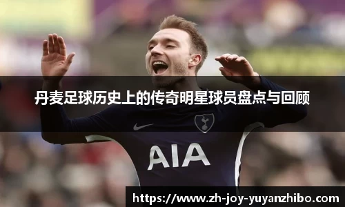 丹麦足球历史上的传奇明星球员盘点与回顾