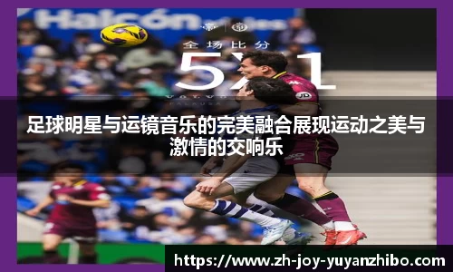 足球明星与运镜音乐的完美融合展现运动之美与激情的交响乐