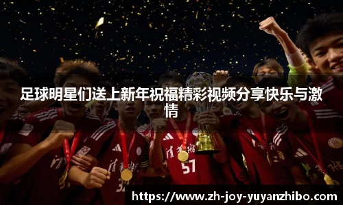 足球明星们送上新年祝福精彩视频分享快乐与激情