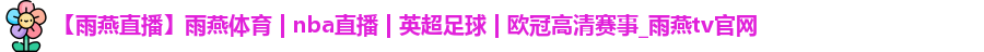 【雨燕直播】雨燕体育 | nba直播 | 英超足球 | 欧冠高清赛事_雨燕tv官网